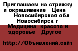  Приглашаем на стрижку и окрашивание › Цена ­ 350 - Новосибирская обл., Новосибирск г. Медицина, красота и здоровье » Другое   
